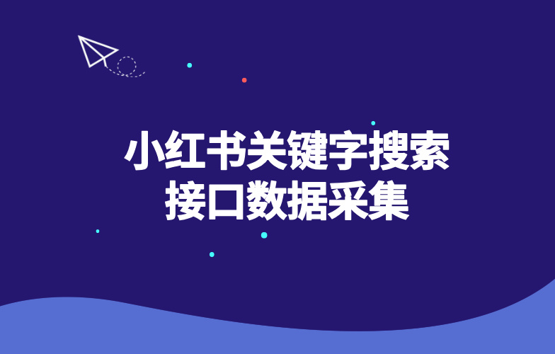 小红书关键字搜索接口数据采集-玩转Code